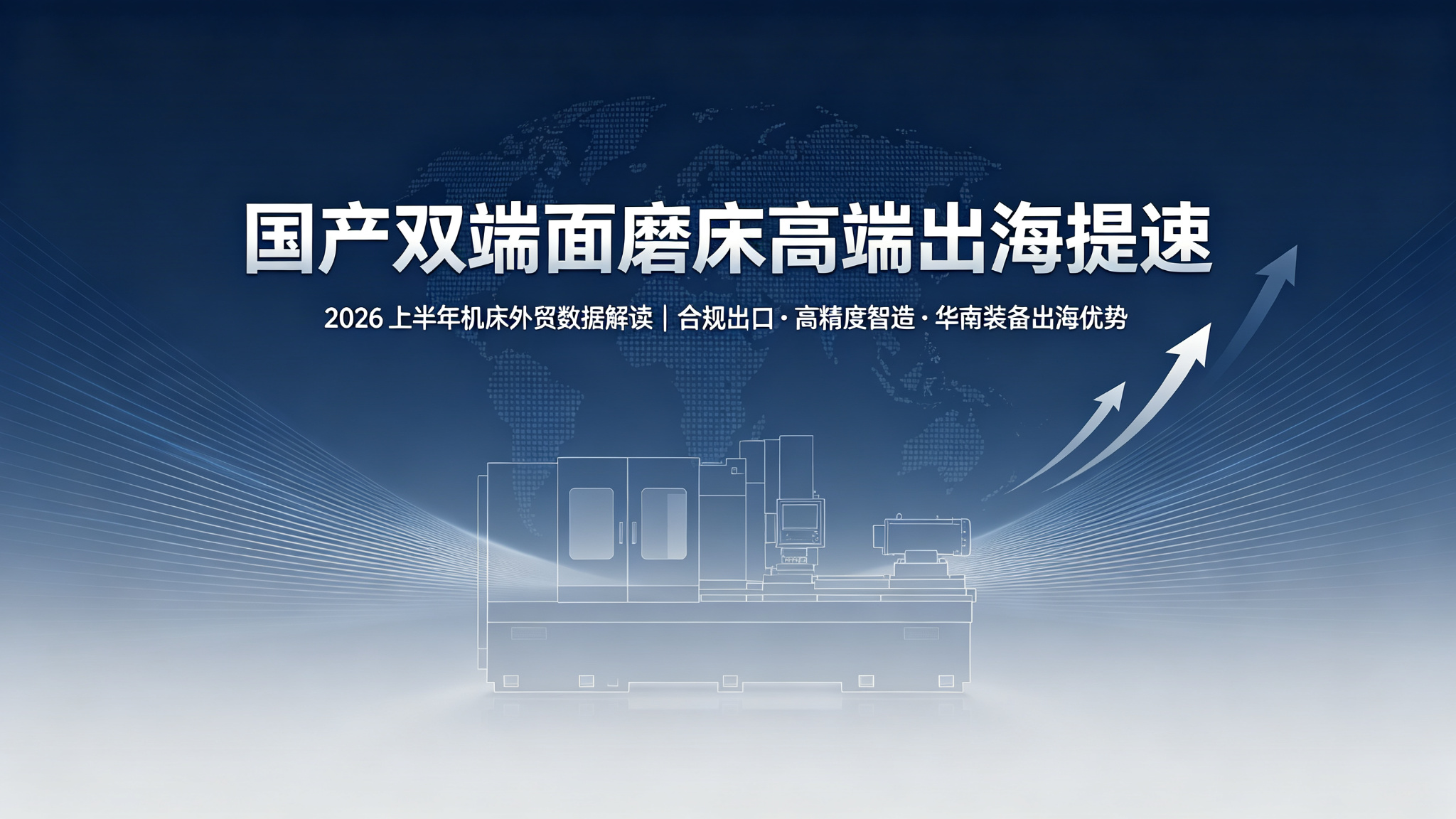 2026上半年机床外贸数据出炉：国产双端面磨床高端出海提速，精密磨削设备外贸优势凸显