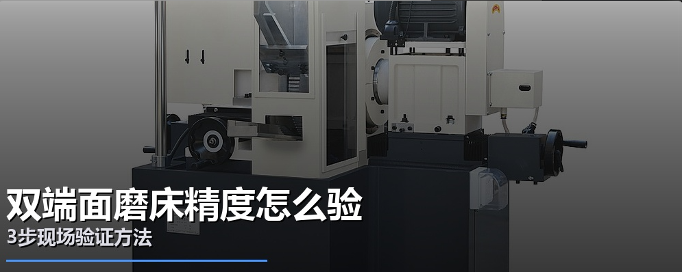 双端面磨床精度怎么验？3步现场验证方法